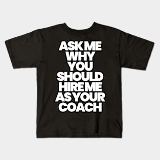 ASK ME WHY YOU SHOULD HIRE ME AS YOUR COACH Kids T-Shirt